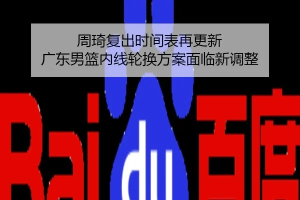 周琦复出时间表再更新 广东男篮内线轮换方案面临新调整