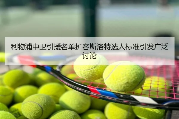 利物浦中卫引援名单扩容斯洛特选人标准引发广泛讨论