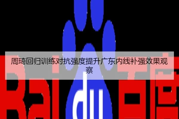 周琦回归训练对抗强度提升广东内线补强效果观察