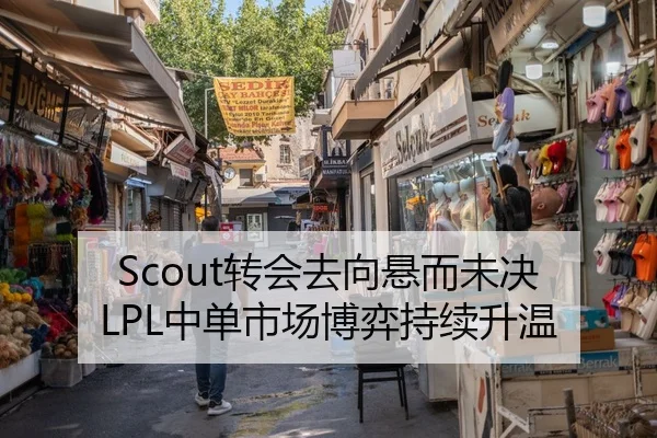 Scout转会去向悬而未决 LPL中单市场博弈持续升温